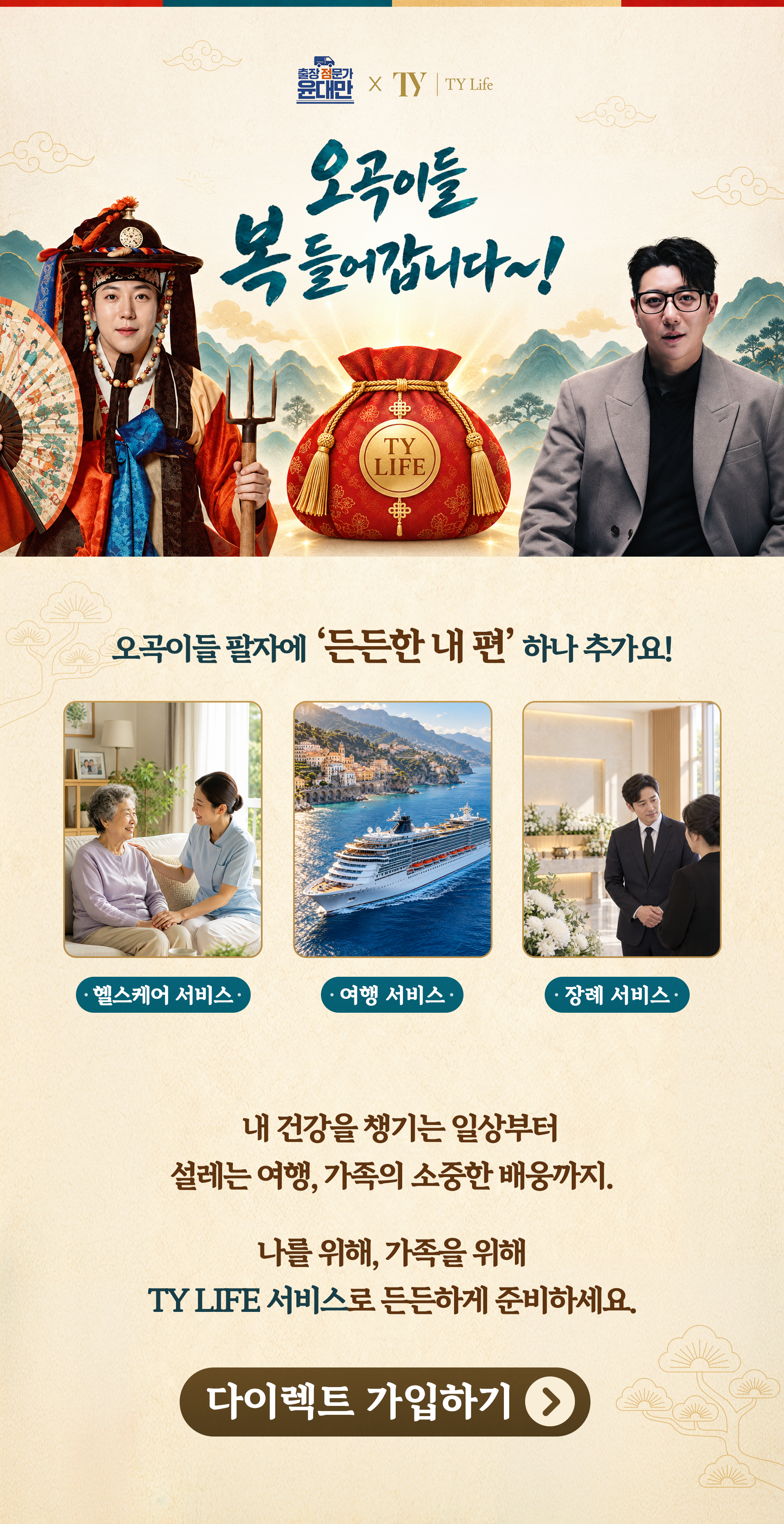 출장점문가 윤대만 × TY Life. 오곡이들 복 들어갑니다! 헬스케어·여행·장례 서비스. 내 건강을 챙기는 일상부터 설레는 여행, 가족의 소중한 배웅까지. 나를 위해, 가족을 위해 TY LIFE 서비스로 든든하게 준비하세요.